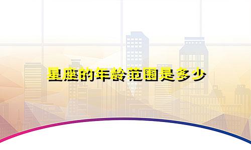 星座的年龄范围是多少