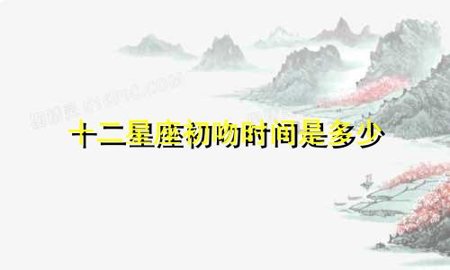 十二星座初吻时间是多少