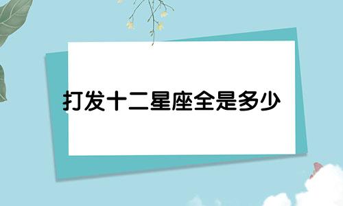 打发十二星座全是多少