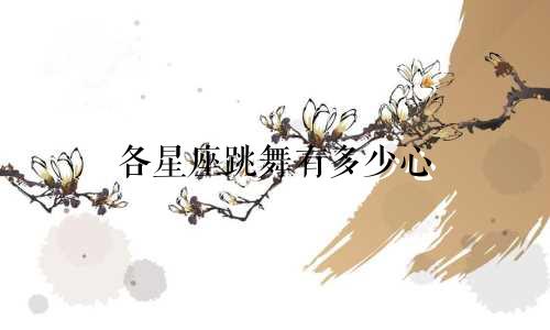 各星座跳舞有多少心