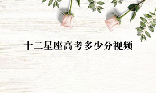 十二星座高考多少分视频