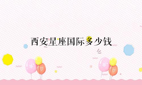 西安星座国际多少钱