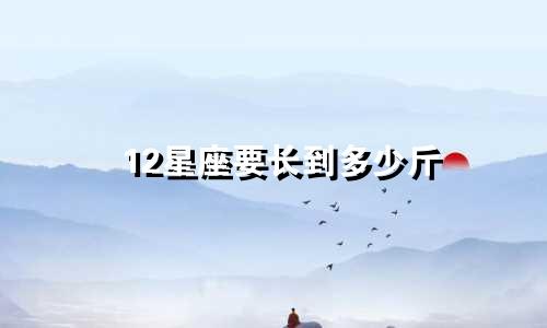 12星座要长到多少斤