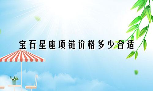 宝石星座项链价格多少合适