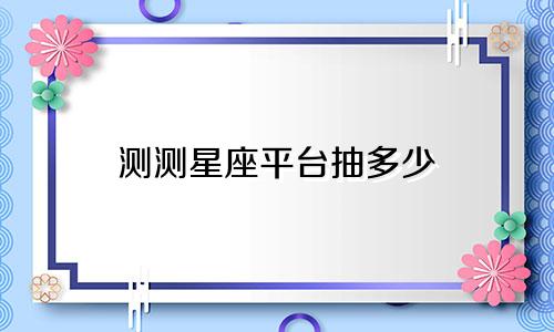 测测星座平台抽多少