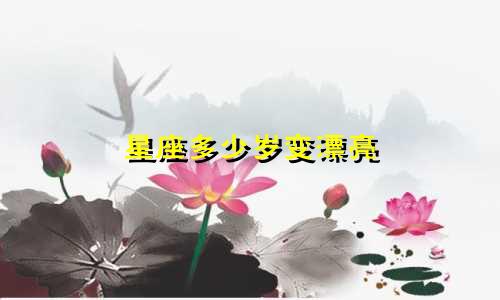 星座多少岁变漂亮