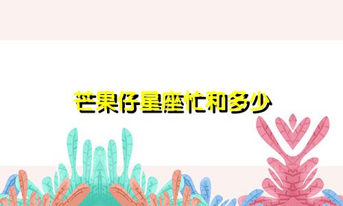 芒果仔星座忙和多少