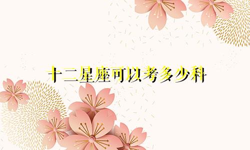 十二星座可以考多少科