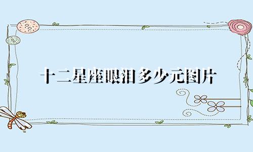 十二星座眼泪多少元图片