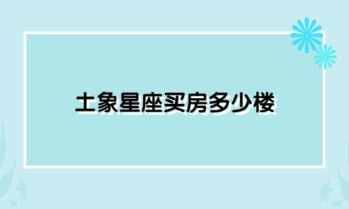 土象星座买房多少楼