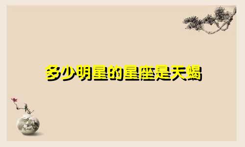 多少明星的星座是天蝎