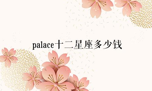 palace十二星座多少钱