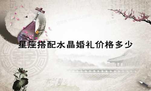 星座搭配水晶婚礼价格多少