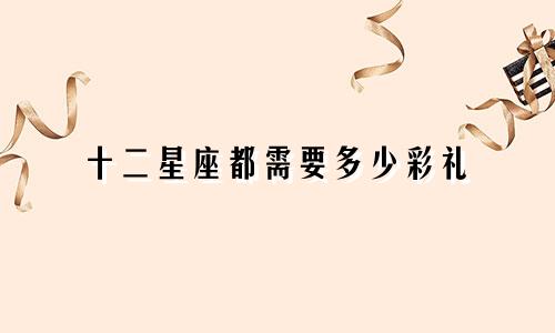 十二星座都需要多少彩礼