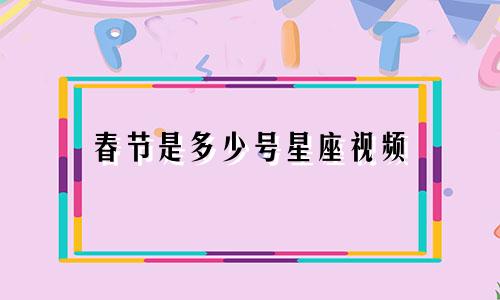 春节是多少号星座视频