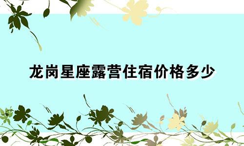 龙岗星座露营住宿价格多少