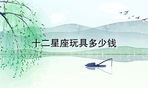 十二星座玩具多少钱