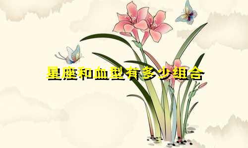 星座和血型有多少组合