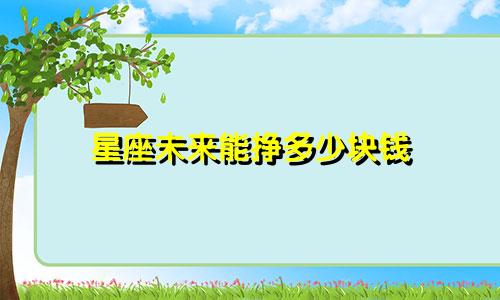 星座未来能挣多少块钱