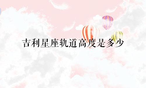 吉利星座轨道高度是多少