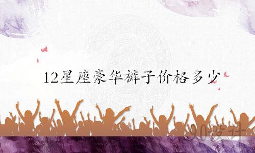 12星座豪华裤子价格多少