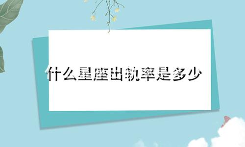 什么星座出轨率是多少