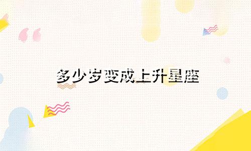 多少岁变成上升星座