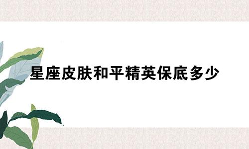 星座皮肤和平精英保底多少