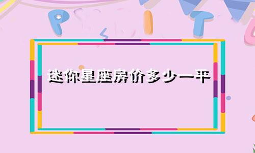 迷你星座房价多少一平