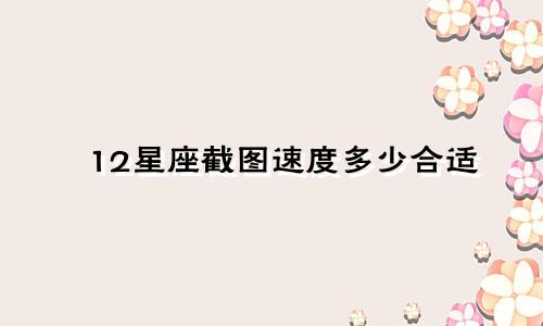 12星座截图速度多少合适