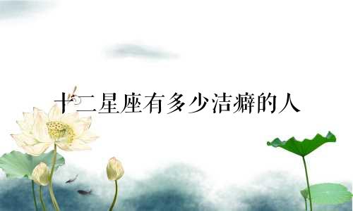 十二星座有多少洁癖的人