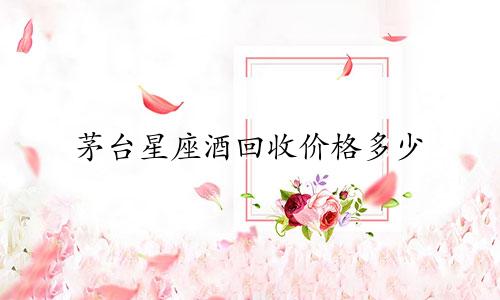 茅台星座酒回收价格多少