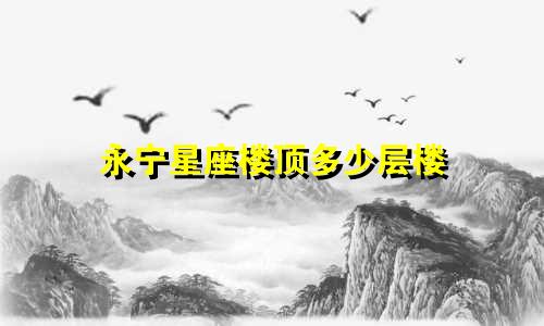 永宁星座楼顶多少层楼