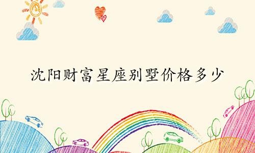 沈阳财富星座别墅价格多少