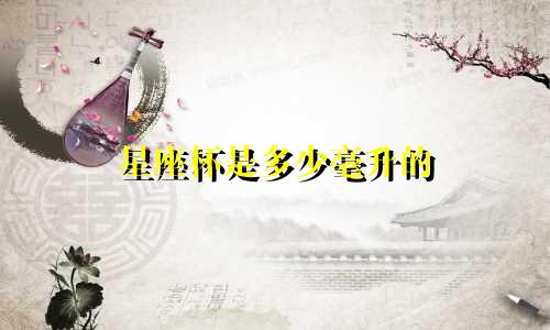 星座杯是多少毫升的