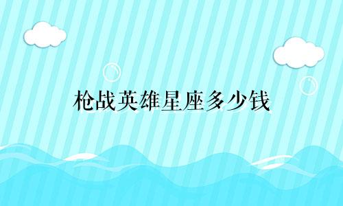 枪战英雄星座多少钱