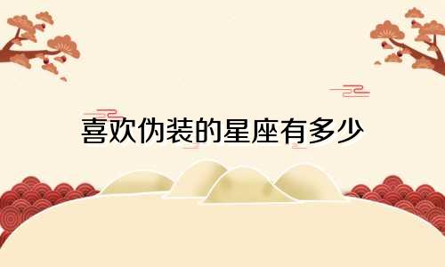 喜欢伪装的星座有多少