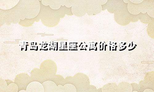 青岛龙湖星座公寓价格多少