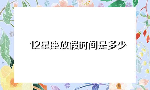 12星座放假时间是多少