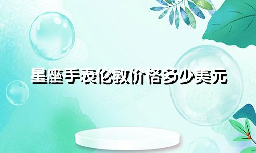 星座手表伦敦价格多少美元