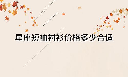 星座短袖衬衫价格多少合适