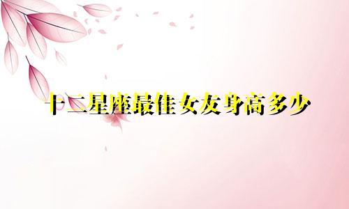 十二星座最佳女友身高多少