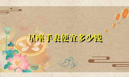 星座手表便宜多少钱