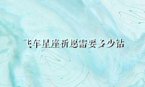 飞车星座祈愿需要多少钻