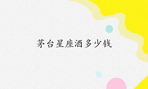 茅台星座酒多少钱
