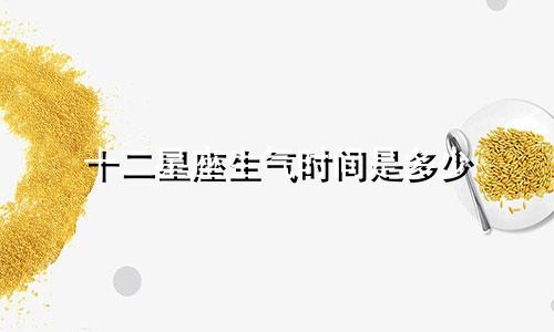 十二星座生气时间是多少