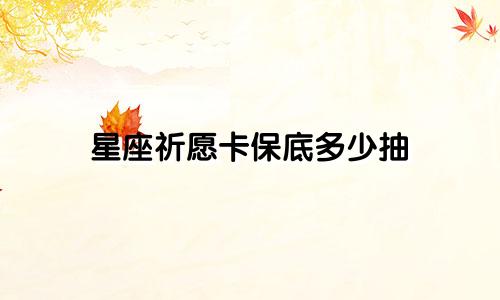 星座祈愿卡保底多少抽
