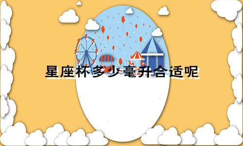 星座杯多少毫升合适呢