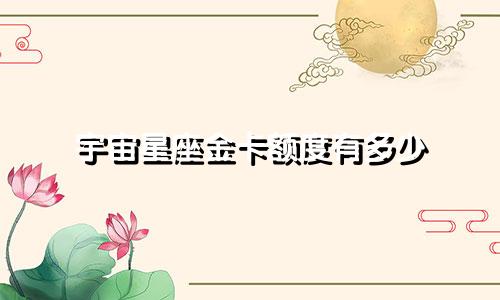 宇宙星座金卡额度有多少