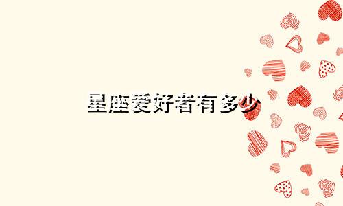 星座爱好者有多少